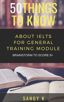50 Things to Know About IELTS For General Training Module: BRAINSTORM TO SCORE 8 Plus
