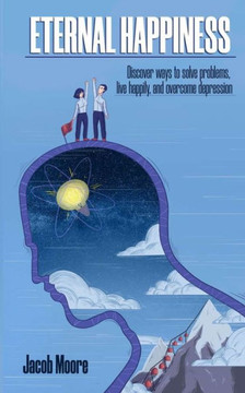 Eternal Happiness: Discover Ways To Solve Problems, Live Happily And Overcome Depression