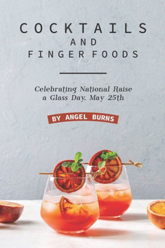 Cocktails and Finger Foods: Celebrating National Raise a Glass Day, May 25th