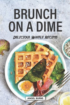 Brunch on a Dime: Delicious Waffle Recipes Brunch on a Dime: Delicious Waffle Recipes