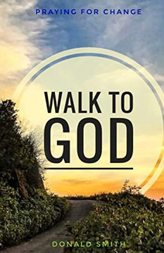 Walk to God: Praying for Change Walk to God: Praying for Change