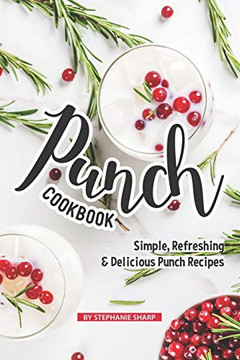 Punch Cookbook: Simple, Refreshing & Delicious Punch Recipes Punch Cookbook: Simple, Refreshing & Delicious Punch Recipes