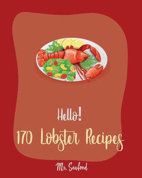 Hello! 170 Lobster Recipes: Best Lobster Cookbook Ever For Beginners [Book 1]