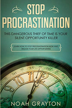 Stop Procrastination: This Dangerous Thief Of Time Is Your Silent Opportunity Killer - Learn How To Stop Procrastination Now And Regain Your Life Opportunities
