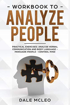 Workbook To Analyze People: Practical Exercises: Analyze Verbal Communication and Body Language  Persuade People  Control Mind