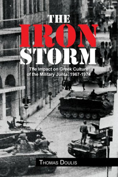 The Iron Storm: The Impact on Greek Culture of the Military Junta, 1967-1974 - 9781456838409