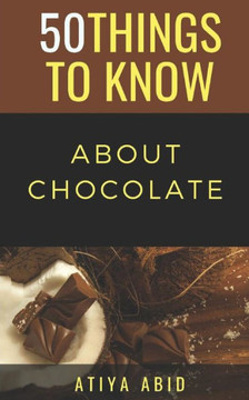 50 THINGS TO KNOW ABOUT CHOCOLATE: 50 THINGS TO KNOW ABOUT CHOCOLATE (50 Things to Know Food & Drink)