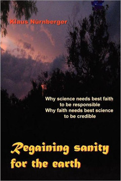 Regaining Sanity for the Earth: Why science needs 'best faith' to be responsible, Why faith needs 'best science' to be credible - 9781456876050