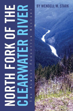 North Fork of the Clearwater River: The Almost Forgotten History - 9781479765010