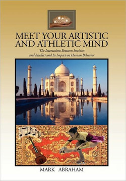 Meet Your Artistic and Athletic Mind: The Interaction Between Instincts and Intellect and Its Impact on Human Behavior - 9781456825317