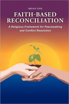 Faith-Based Reconciliation: A Religious Framework for Peacemaking and Conflict Resolution - 9781465379573
