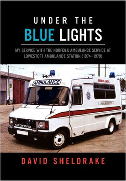 Under the Blue Lights: My Service with the Norfolk Ambulance Service at Lowestoft Ambulance Station (1974-1979) - 9781462864195