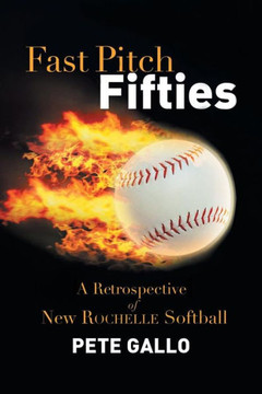 Fast Pitch Fifties: A Retrospective of New Rochelle Softball - 9781483645339