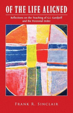 Of the Life Aligned: Reflections on the Teaching of G.I. Gurdjieff and the Perennial Order - 9781450004718