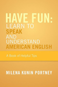 Have Fun: Learn to Speak and Understand American English: Or What You Don't Know Might Hurt You