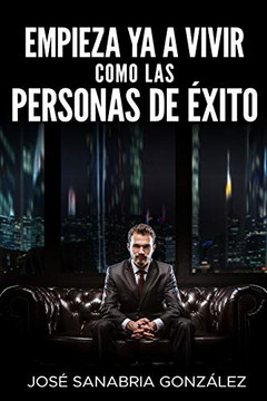 Empieza Ya A Vivir Como Las Personas De Éxito (Libertad Financiera) (Spanish Edition)