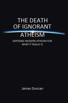 The Death of Ignorant Atheism: Exposing Modern Atheism for What It Really Is - 9781483665313