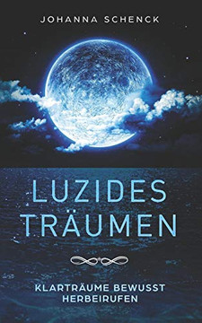 Luzides Träumen - Klarträume Bewusst Herbeirufen: Steuere Deine Träume, Überwinde Albträume Und Ängste (German Edition)