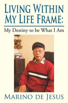 Living Within My Life Frame: My Destiny to Be What I Am: My Destiny to Be What I Am