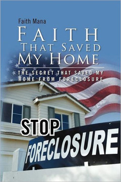 Faith That Saved My Home: The Secret That Saved My Home from Foreclosure - 9781465355096