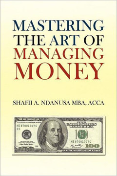 Mastering the Art of Managing Money: Secrets for Success In the Management of Personal And Corporate Finances