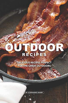 Outdoor Recipes: Delicious Recipes Perfect For The Great Outdoors - 9781099133817