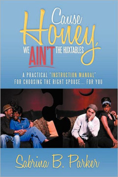 Cause Honey, We Ain't the Huxtables: A Practical ''Instruction Manual'' for Choosing the Right Spouse for You - 9781477103104