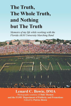 The Truth, the Whole Truth, and Nothing But the Truth: Memoirs of my life while working with the Florida A&M University Marching Band - 9781483678863