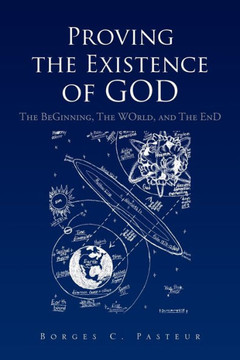 Proving the Existence of God: The BeGinnig, The WOrld, and The EnD - 9781462871803