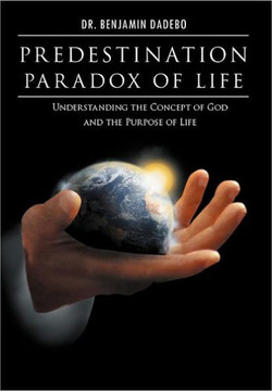 Predestination Paradox of Life: Understanding the Concept of God and the Purpose of Life - 9781465373342