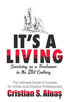 IT'S A LIVING: Surviving as a Freelancer in the 21st Century, The Ultimate Guide to Success for Artists and Creative Professionals