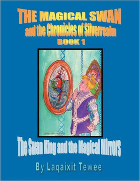 The Magical Swan and the Chronicles of Silverrealm Book 1: The Swan King and the Magical Mirrors The Magical Swan and the Chronicles of Silverrealm Book 1: The Swan King and the Magical Mirrors