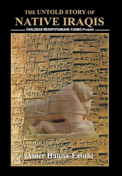 The Untold Story of Native Iraqis: Chaldean Mesopotamians 5300 BC - Present - 9781469196886