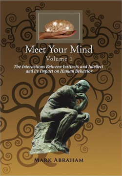 Meet Your Mind Volume 1: The Interactions Between Instincts and Intellect and its Impact on Human Behavior - 9781456810061