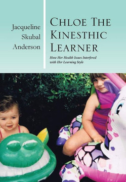 Chloe the Kinesthic Learner: How Her Health Issues Interfered with Her Learning Style - 9781483631424
