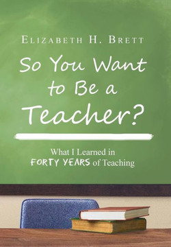 So You Want to Be a Teacher?: What I Learned in Forty Years of Teaching - 9781483629599