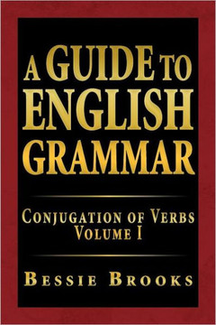 A Guide to English Grammar: Conjugation of Verbs Volume I - 9781469148106