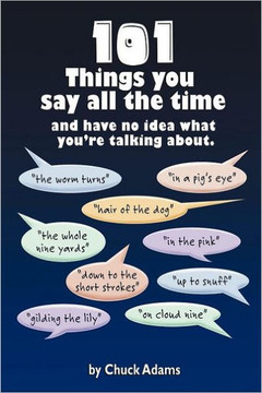 101 Things You Say All the Time: And Have No Idea What You're Talking About! - 9781462847532