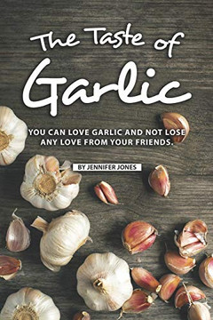 The Taste Of Garlic: You Can Love Garlic And Not Lose Any Love From Your Friends