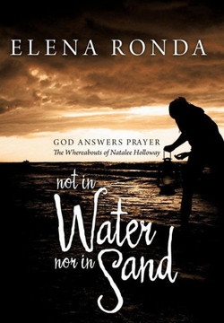 Not in Water Nor in Sand: God Answers Prayer the Whereabouts of Natalee Holloway - 9781479729517