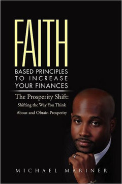 Faith-Based Principles to Increase Your Finances: The Prosperity Shift: Shifting the Way You Think about and Obtain Prosperity - 9781469136127