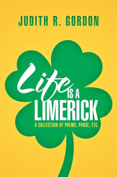 Life Is a Limerick: A Collection of Poems, Prose, Etc. - 9781479798742