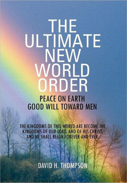 The Ultimate New World Order: Peace On Earth Good Will Toward Men - 9781469154343