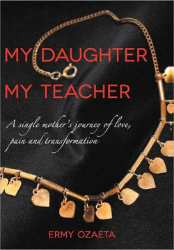 My Daughter My Teacher: A Single Mother's Journey of Love, Pain and Transformation - 9781465390820