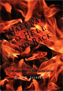 Halfway to Hell and Back: A kick-start for Recovery of Alcohol and Drug Addiction - 9781462899494