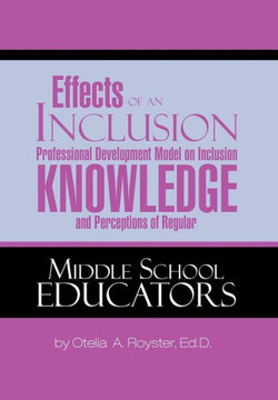 Effects of an Inclusion Professional Development Model on Inclusion Knowledge and Perceptions of Regular Middle School Educators - 9781479762781