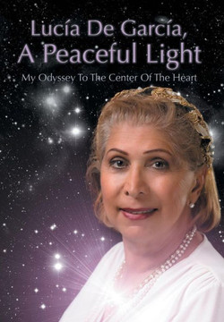 Lucia de Garcia, a Peaceful Light: My Odyssey to the Center of the Heart - 9781479757961