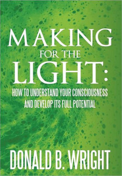 Making for the Light: How to Understand Your Consciousness and Develop Its Full Potential: How to Understand Your Consciousness and Develop - 9781465371164