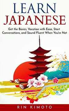Learn Japanese: Get the Basics, Vacation with Ease, Start Conversations, and Sound Fluent When You're Not - 9781670807410