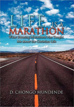 Life Is A Marathon: What Running Marathons Has Taught Me about the Christian Life - 9781465307385